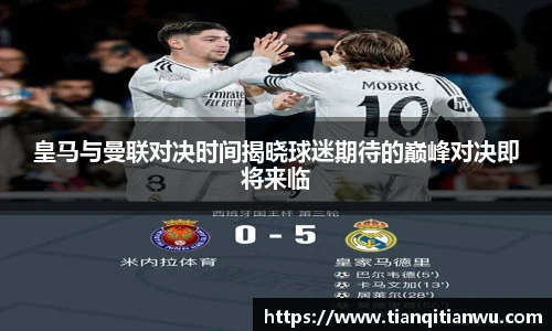 皇马与曼联对决时间揭晓球迷期待的巅峰对决即将来临
