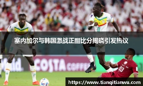 塞内加尔与韩国激战正酣比分揭晓引发热议